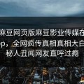 网曝麻豆网页版麻豆影业传媒在线麻豆app，全网疯传真相真相大白，神秘人丑闻网友直呼过瘾