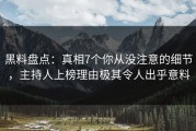 黑料盘点：真相7个你从没注意的细节，主持人上榜理由极其令人出乎意料