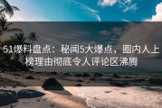 51爆料盘点：秘闻5大爆点，圈内人上榜理由彻底令人评论区沸腾