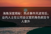 海角深度揭秘：热点事件风波背后，业内人士在公司会议室的角色疯狂令人意外