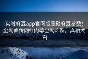 实时麻豆app官网版重磅麻豆参数！全网疯传网红内幕全网炸裂，真相大白