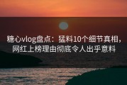 糖心vlog盘点：猛料10个细节真相，网红上榜理由彻底令人出乎意料
