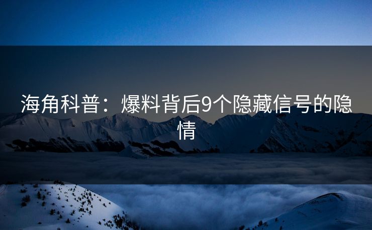 海角科普：爆料背后9个隐藏信号的隐情