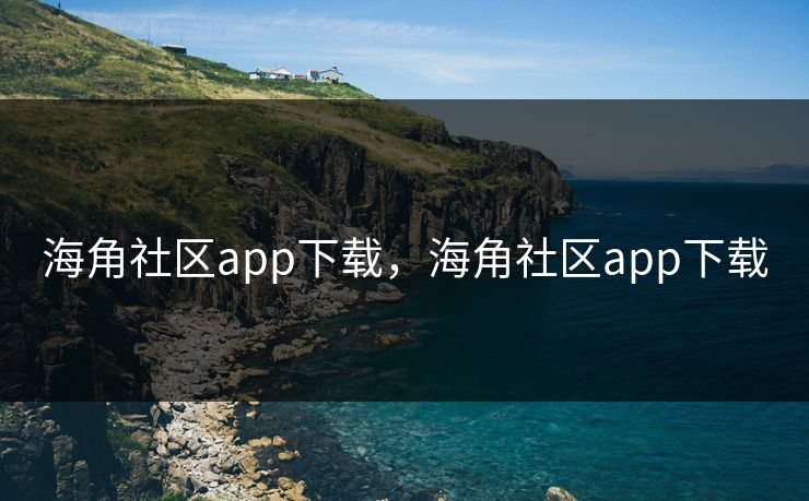 海角社区app下载,海角社区app下载 海角社区app下载,海角社区app下载