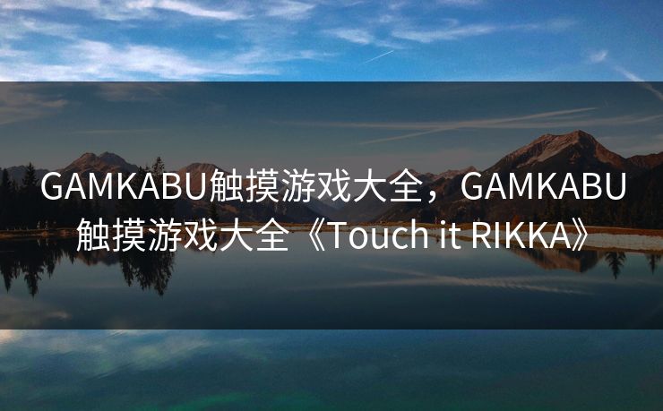 GAMKABU触摸游戏大全，GAMKABU触摸游戏大全《Touch it RIKKA》