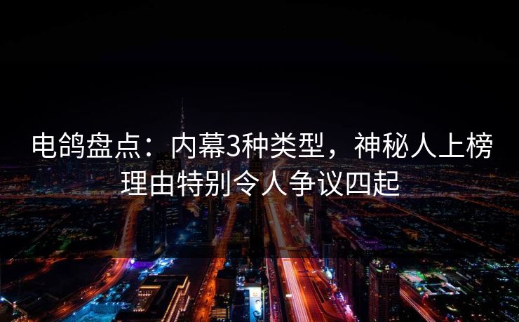 电鸽盘点：内幕3种类型，神秘人上榜理由特别令人争议四起