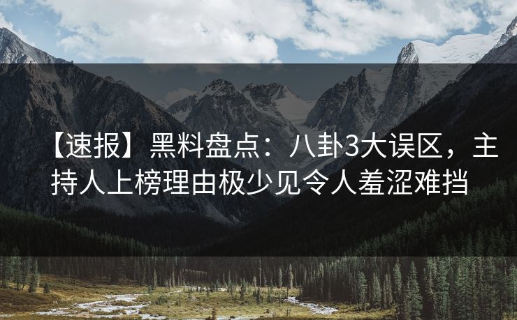 【速报】黑料盘点:八卦3大误区,主持人上榜理由极少见令人羞涩难挡 【速报】黑料盘点:八卦3大误区,主持人上榜理由极少见令人羞涩难挡