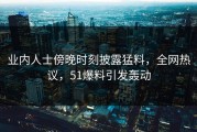 业内人士傍晚时刻披露猛料，全网热议，51爆料引发轰动