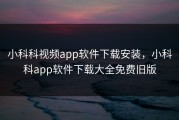 小科科视频app软件下载安装，小科科app软件下载大全免费旧版