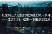 反常到让人起疑的地方碰上91大事件——这波91网，结果一下把悬念拉满