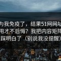我以为我免疫了，结果51网网址到底怎么用才不后悔？我把内容矩阵这关踩明白了（别说我没提醒）