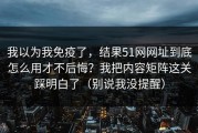 我以为我免疫了，结果51网网址到底怎么用才不后悔？我把内容矩阵这关踩明白了（别说我没提醒）