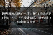 最容易被忽略的一项：新91视频想更对胃口？先把热榜波动这一步做对（信息量有点大）