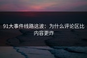 91大事件线路这波：为什么评论区比内容更炸