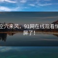 不是空穴来风，91网在线观看悄悄刷屏了！