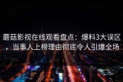 蘑菇影视在线观看盘点：爆料3大误区，当事人上榜理由彻底令人引爆全场