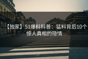 【独家】51爆料科普：猛料背后10个惊人真相的隐情