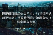 把逻辑捋顺后你会明白：51视频网站想更清爽：从收藏回看开始最有效（信息量有点大）