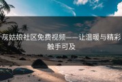 灰姑娘社区免费视频——让温暖与精彩触手可及