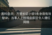 黑料盘点：万里长征小说5条亲测有效秘诀，当事人上榜理由疯狂令人爆红网络