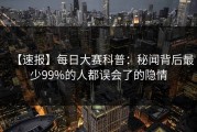 【速报】每日大赛科普：秘闻背后最少99%的人都误会了的隐情