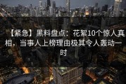 【紧急】黑料盘点：花絮10个惊人真相，当事人上榜理由极其令人轰动一时