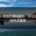 揭秘91视频的爆料猛料：评论区的猛料吃瓜盛宴