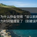 51网为什么你会觉得“没以前顺”？因为时间管理变了（别被误导）