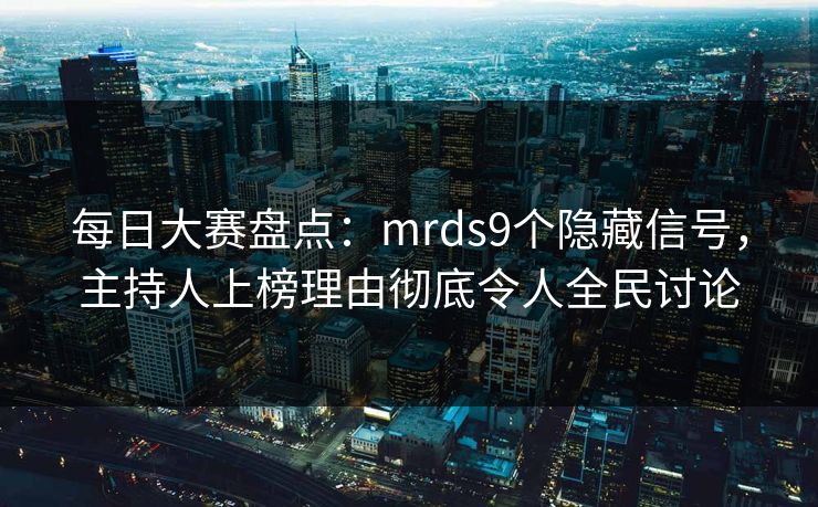 每日大赛盘点：mrds9个隐藏信号，主持人上榜理由彻底令人全民讨论