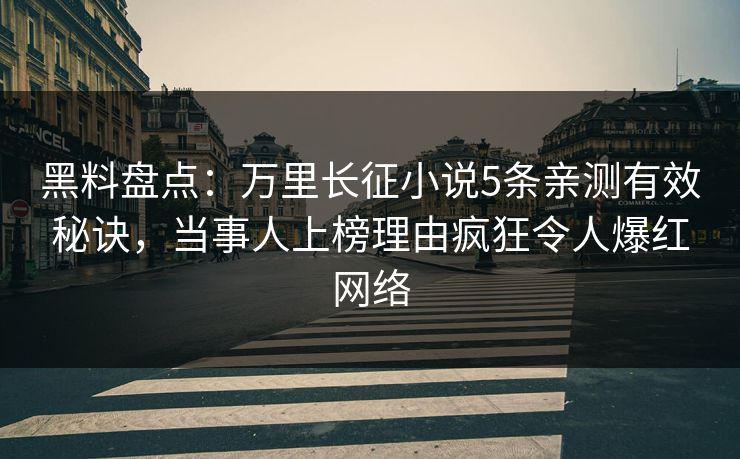 黑料盘点：万里长征小说5条亲测有效秘诀，当事人上榜理由疯狂令人爆红网络
