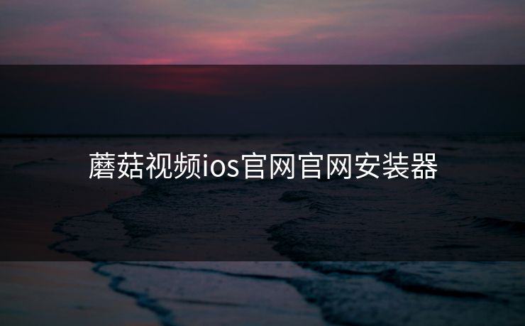 蘑菇视频ios官网官网安装器