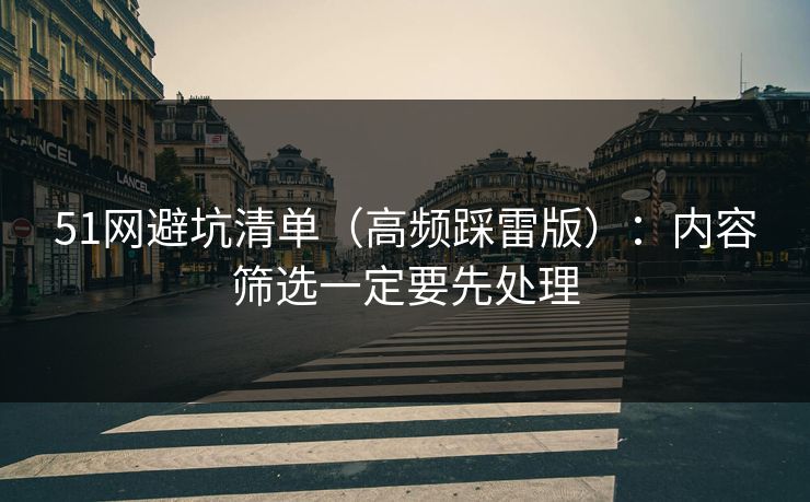 51网避坑清单（高频踩雷版）：内容筛选一定要先处理