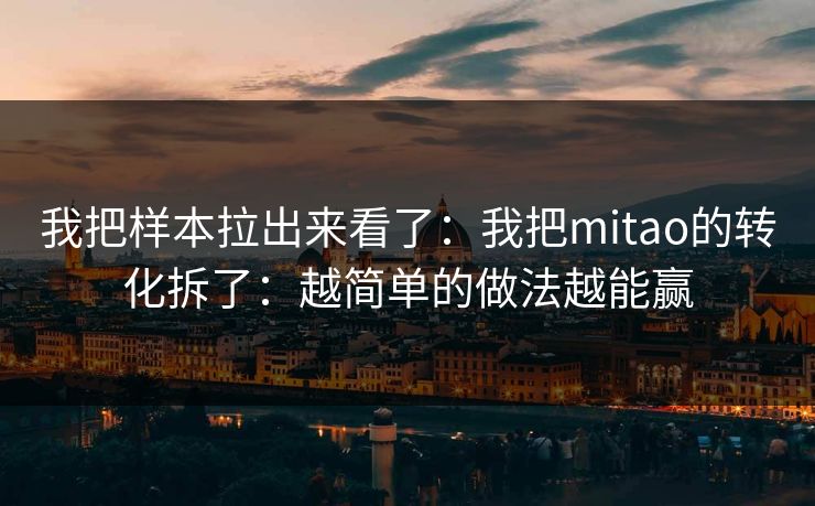 我把样本拉出来看了：我把mitao的转化拆了：越简单的做法越能赢